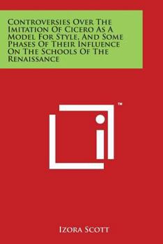 Paperback Controversies Over The Imitation Of Cicero As A Model For Style, And Some Phases Of Their Influence On The Schools Of The Renaissance Book