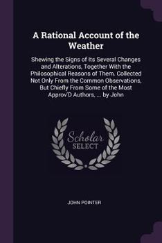 Paperback A Rational Account of the Weather: Shewing the Signs of Its Several Changes and Alterations, Together With the Philosophical Reasons of Them. Collecte Book