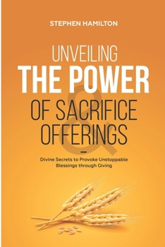 Paperback Unveiling the Power of Sacrifice and Offerings: Divine Secrets to Provoke Unstoppable Blessings through Giving Book