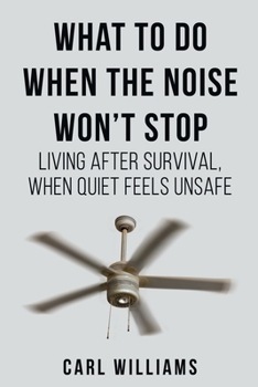 What to Do When the Noise Won’t Stop: Living After Survival, When Quite Feels Unsafe