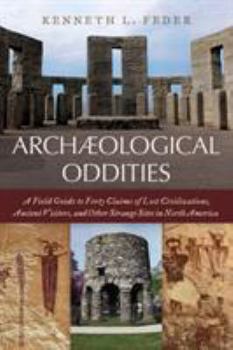 Hardcover Archaeological Oddities: A Field Guide to Forty Claims of Lost Civilizations, Ancient Visitors, and Other Strange Sites in North America Book