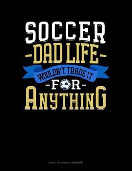 Paperback Soccer Dad Life Wouldn't Trade It for Anything: Unruled Composition Book