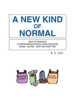 Paperback A New Kind of Normal: Back to the Basics a Comprehensive Survival Guide for Eating Sugar -- Gluten -- Dairy and Yeast Free Book