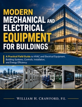 Modern Mechanical and Electrical Equipment for Buildings: A Practical Field Guide to HVAC and Electrical Equipment, Building Systems, Controls, Installation, and Energy Efficiency