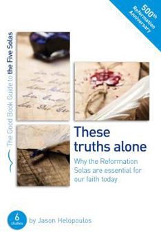 Paperback The Five Solas: These Truths Alone: Why the Reformation Solas Are Essential for Our Faith Today Book