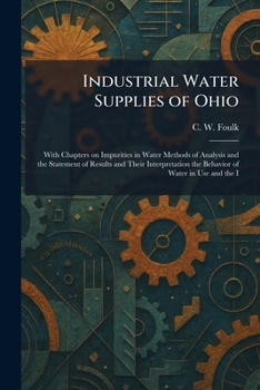 Industrial Water Supplies of Ohio: With Chapters on Impurities in Water Methods of Analysis and the Statement of Results and Their Interpretation the Behavior of Water in Use and the I