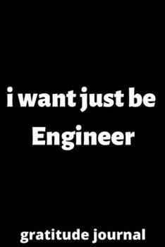 Paperback I want just be engineer gratitude journal: gratitude journal for Female engineer, engineer Students, engineer Professors, gifts for engineer, gifts fo Book