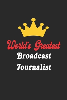 World's Greatest Broadcast Journalist Notebook - Funny Broadcast Journalist Journal Gift: Future Broadcast Journalist Student Lined Notebook / Journal Gift, 120 Pages, 6x9, Soft Cover, Matte Finish