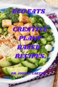 Eco eats: Creative plant based recipes by Dr. John D. Carter