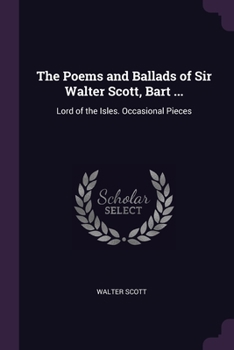 Paperback The Poems and Ballads of Sir Walter Scott, Bart ...: Lord of the Isles. Occasional Pieces Book