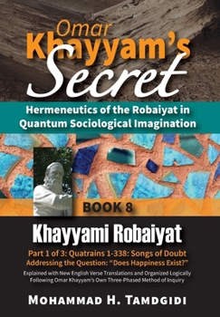 Hardcover Omar Khayyam's Secret: Hermeneutics of the Robaiyat in Quantum Sociological Imagination: Book 8: Khayyami Robaiyat: Part 1 of 3: Quatrains 1- Book