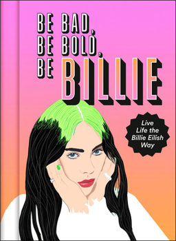 Hardcover Be Bad, Be Bold, Be Billie: Live Life the Billie Eilish Way Book