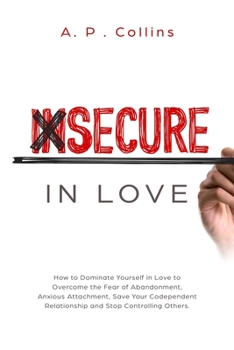 Paperback Insecure in Love: How to Dominate Yourself in Love to Overcome the Fear of Abandonment, Anxious Attachment, Save Your Codependent Relati Book