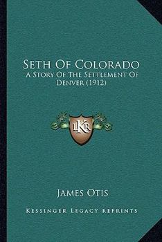 Seth Of Colorado: A Story Of The Settlement Of Denver