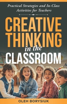 Paperback Creative Thinking in the Classroom: In-class activities to spark innovation, develop creativity, and enhance problem-solving skills in every student ( Book