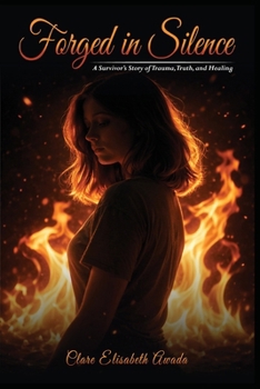 FORGED IN SILENCE: A Survivor’s Story Of Trauma, Truth, And Healing