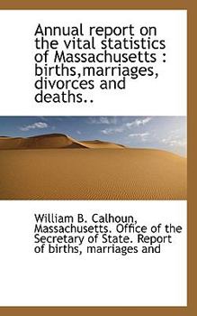 Annual report on the vital statistics of Massachusetts: births,marriages, divorces and deaths..