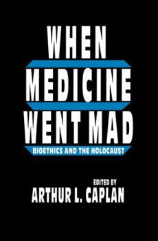 When Medicine Went Mad: BIOETHICS AND THE HOLOCAUST (Contemporary Issues in Biomedicine, Ethics, and Society)