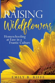 Paperback Raising Wildflowers: Homeschooling at Ease in a Frantic Culture Book