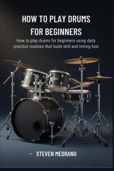 Paperback How to Play Drums for Beginners: How to play drums for beginners using daily practice routines that build skill and timing fast Book