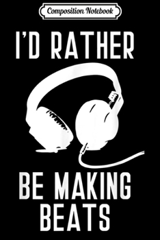 Paperback Composition Notebook: I'd Rather be Making Beats Music Producer Journal/Notebook Blank Lined Ruled 6x9 100 Pages Book