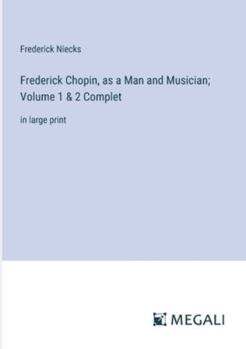 Paperback Frederick Chopin, as a Man and Musician; Volume 1 & 2 Complet: in large print Book