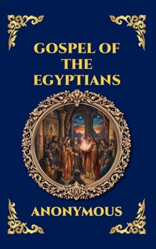 Gospel of the Egyptians: The Lost Gnostic Apocrypha - Uncovering the Secret Wisdom, Divine Mysteries, and Hidden History of Early Christianity (Library of Alexandria - Esoteric)