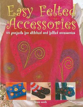 Paperback Easy Felted Accessories: 25 Projects for Stitched and Felted Accessories Book