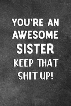 Paperback You're An Awesome Sister Keep That Shit Up: Blank Lined Notebook Snarky Sarcastic Gag Gift Book