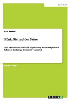 Paperback König Richard der Dritte: Eine Interpretation unter der Fragestellung, wie Shakespeare das Scheitern des Königs dramatisch verarbeitet [German] Book