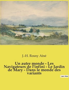 Un autre monde - Les Navigateurs de l'infini - Le Jardin de Mary - Dans le monde des variants: Nouvelles fantastiques de J.-H. Rosny Aîné
