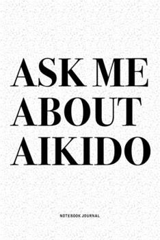 Paperback Ask Me About Aikido: A 6x9 Inch Notebook Diary Journal With A Bold Text Font Slogan On A Matte Cover and 120 Blank Lined Pages Makes A Grea Book
