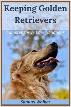 Keeping Golden Retrievers: Comprehensive Care Handbook