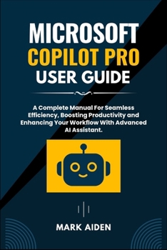 Paperback Microsoft Copilot Pro User Guide: A Complete Manual For Seamless Efficiency, Boosting Productivity and Enhancing Your Workflow With Advanced AI Assist Book