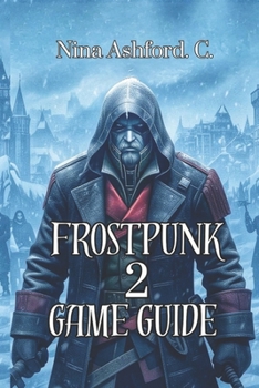 Paperback Frostpunk 2 Game Guide: Multi-Settlement Strategy, and Building Lasting Civilizations in the World's Harshest Environment Book