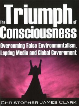 The Triumph of Consciousness: Overcoming False Environmentalism, Lapdog Media and Global Government
