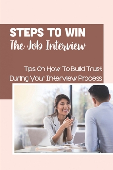 Paperback Steps To Win The Job Interview: Tips On How To Build Trust During Your Interview Process: The Interview Process Book