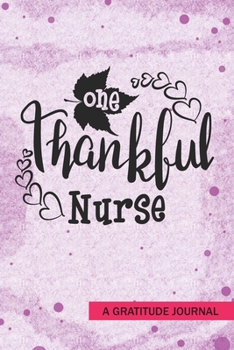 One Thankful Nurse - A Gratitude Journal: Beautiful Gratitude Journal for RN Registered nurses, Future Nurse Practitioners NP, School nurse student, and All Nursing department Thanksgiving gift