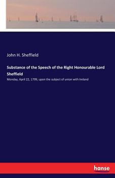 Paperback Substance of the Speech of the Right Honourable Lord Sheffield: Monday, April 22, 1799, upon the subject of union with Ireland Book