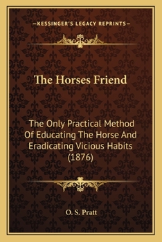 The Horse's Friend; the Only Practical Method of Educating the Horse and Eradicating Vicious Habits