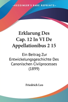 Paperback Erklarung Des Cap. 12 In VI De Appellationibus 2 15: Ein Beitrag Zur Entwickelungsgeschichte Des Canonischen Civilprocesses (1899) [German] Book