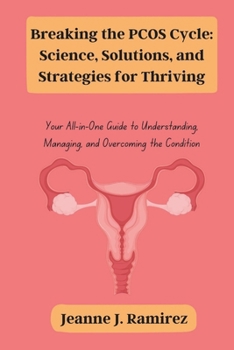 Breaking the PCOS Cycle: Science, Solutions, and Strategies for Thriving: Your All-in-One Guide to Understanding, Managing, and Overcoming the Condition