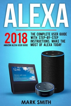 Paperback Alexa: Amazon Echo Alexa User Guide. The Complete User Guide With Step-By-Step Instructions. Make The Most Of Alexa Today Book