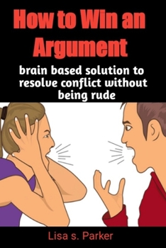 Paperback How to Win an Argument: Brain base solutions to resolve conflict without being rude Book