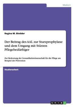 Paperback Der Beitrag des AAL zur Sturzprophylaxe und dem Umgang mit Stürzen Pflegebedürftiger: Zur Bedeutung der Gesundheitswissenschaft für die Pflege am Beis [German] Book