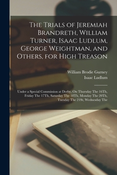 Paperback The Trials of Jeremiah Brandreth, William Turner, Isaac Ludlum, George Weightman, and Others, for High Treason: Under a Special Commission at Derby, O Book