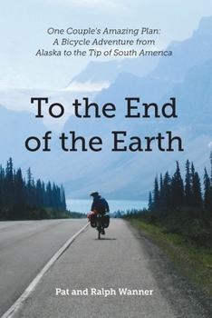 To the End of the Earth: One Couple’s Amazing Plan: A Bicycle Adventure from Alaska to the Tip of South America