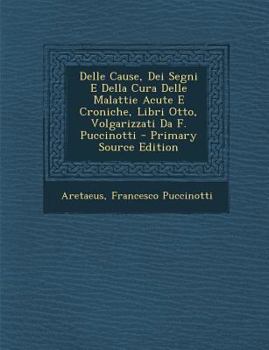 Paperback Delle Cause, Dei Segni E Della Cura Delle Malattie Acute E Croniche, Libri Otto, Volgarizzati Da F. Puccinotti - Primary Source Edition [Italian] Book