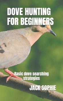 Paperback Dove Hunting for Beginners: Basic dove searching strategies Book