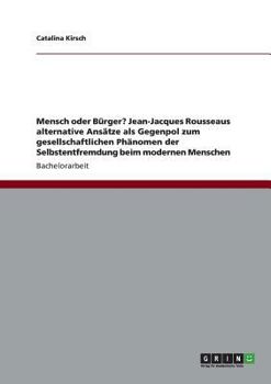 Mensch oder B�rger? Jean-Jacques Rousseaus alternative Ans�tze als Gegenpol zum gesellschaftlichen Ph�nomen der Selbstentfremdung beim modernen Menschen